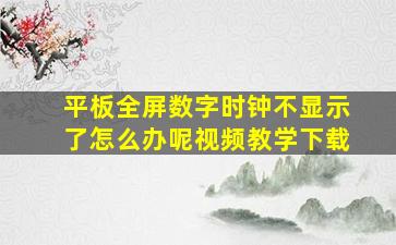 平板全屏数字时钟不显示了怎么办呢视频教学下载