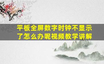 平板全屏数字时钟不显示了怎么办呢视频教学讲解