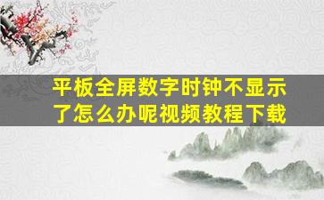 平板全屏数字时钟不显示了怎么办呢视频教程下载