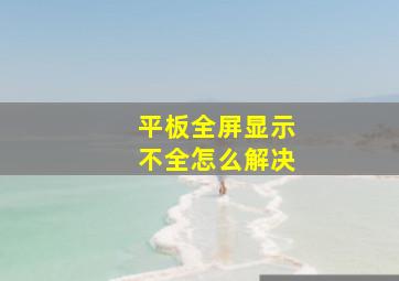 平板全屏显示不全怎么解决