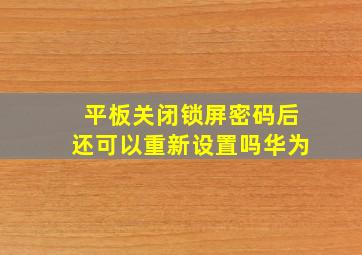 平板关闭锁屏密码后还可以重新设置吗华为