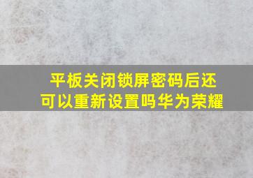 平板关闭锁屏密码后还可以重新设置吗华为荣耀