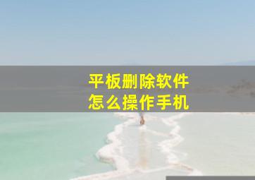 平板删除软件怎么操作手机