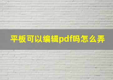 平板可以编辑pdf吗怎么弄