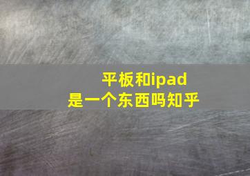 平板和ipad是一个东西吗知乎