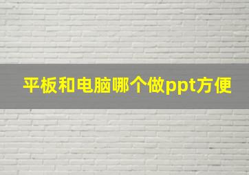 平板和电脑哪个做ppt方便