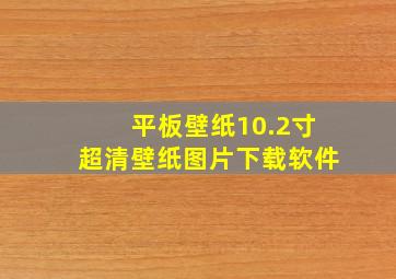 平板壁纸10.2寸超清壁纸图片下载软件