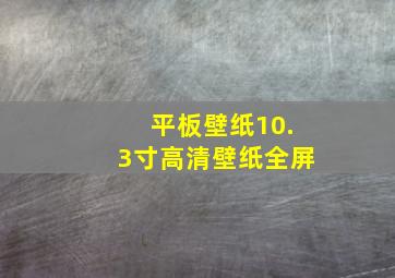 平板壁纸10.3寸高清壁纸全屏