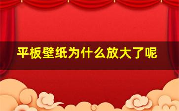 平板壁纸为什么放大了呢