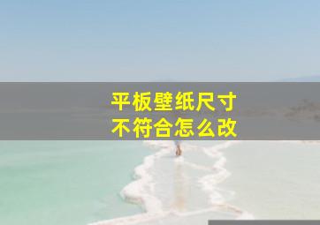 平板壁纸尺寸不符合怎么改