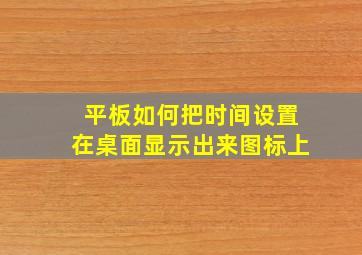 平板如何把时间设置在桌面显示出来图标上