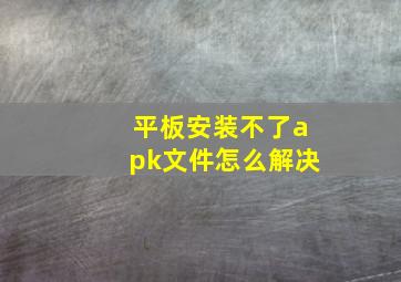 平板安装不了apk文件怎么解决