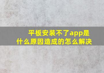 平板安装不了app是什么原因造成的怎么解决