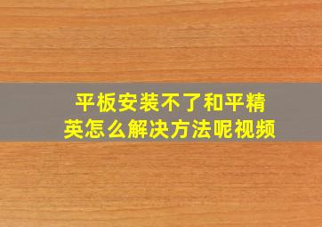 平板安装不了和平精英怎么解决方法呢视频