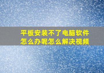 平板安装不了电脑软件怎么办呢怎么解决视频