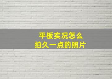 平板实况怎么拍久一点的照片