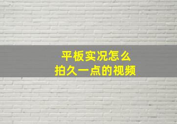 平板实况怎么拍久一点的视频