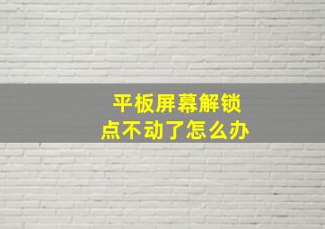 平板屏幕解锁点不动了怎么办