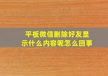 平板微信删除好友显示什么内容呢怎么回事