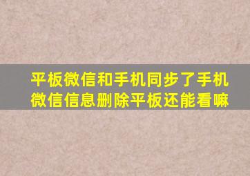 平板微信和手机同步了手机微信信息删除平板还能看嘛