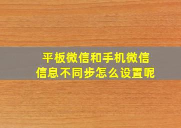 平板微信和手机微信信息不同步怎么设置呢