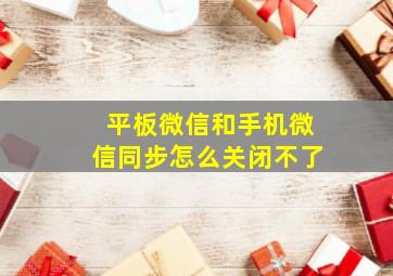 平板微信和手机微信同步怎么关闭不了