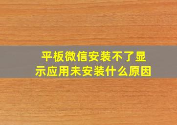 平板微信安装不了显示应用未安装什么原因