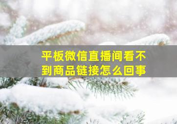 平板微信直播间看不到商品链接怎么回事