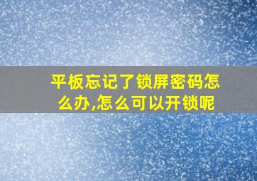 平板忘记了锁屏密码怎么办,怎么可以开锁呢