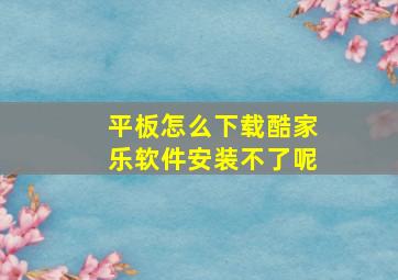 平板怎么下载酷家乐软件安装不了呢