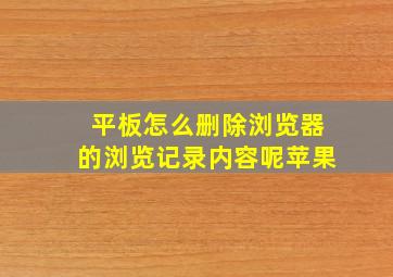 平板怎么删除浏览器的浏览记录内容呢苹果