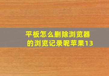 平板怎么删除浏览器的浏览记录呢苹果13