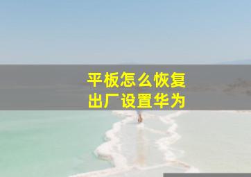 平板怎么恢复出厂设置华为