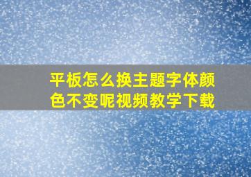 平板怎么换主题字体颜色不变呢视频教学下载