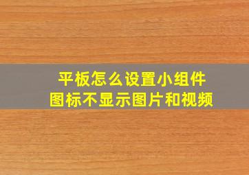 平板怎么设置小组件图标不显示图片和视频