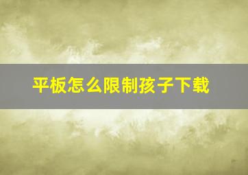 平板怎么限制孩子下载