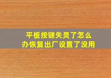 平板按键失灵了怎么办恢复出厂设置了没用