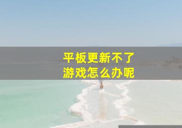 平板更新不了游戏怎么办呢