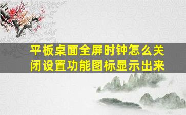 平板桌面全屏时钟怎么关闭设置功能图标显示出来