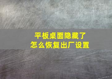 平板桌面隐藏了怎么恢复出厂设置