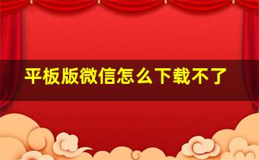 平板版微信怎么下载不了