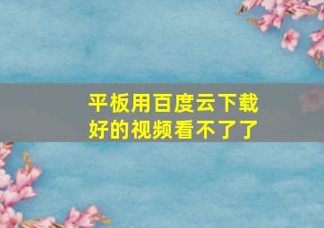 平板用百度云下载好的视频看不了了