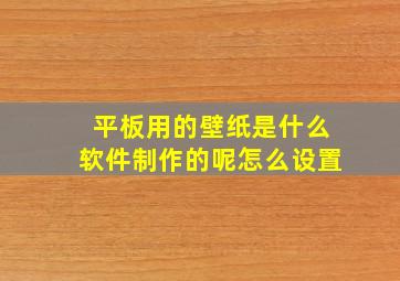 平板用的壁纸是什么软件制作的呢怎么设置