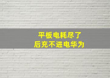 平板电耗尽了后充不进电华为