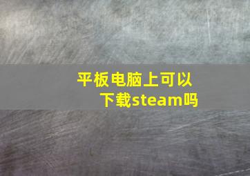 平板电脑上可以下载steam吗