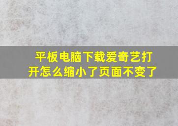 平板电脑下载爱奇艺打开怎么缩小了页面不变了