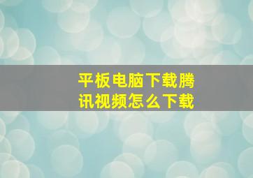 平板电脑下载腾讯视频怎么下载