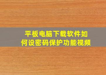 平板电脑下载软件如何设密码保护功能视频