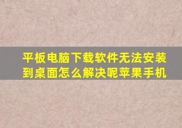 平板电脑下载软件无法安装到桌面怎么解决呢苹果手机