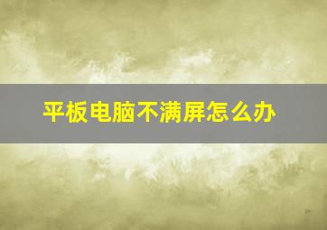 平板电脑不满屏怎么办